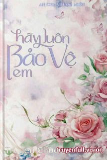 Hãy Luôn Bảo Vệ Em – An Chi Nhược Miên
