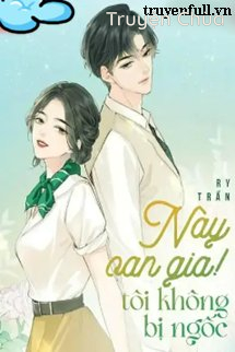 Này Oan Gia!! Tôi Không Bị Ngốc