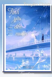 Tình Yêu Đến Muộn – Diệp Kiến Tinh