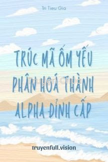 Trúc Mã Ốm Yếu Của Tôi Phân Hoá Thành Alpha Đỉnh Cấp